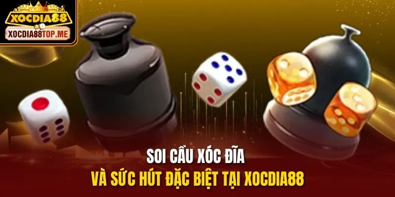 Soi cầu xóc đĩa và sức hút đặc biệt tại xocdia88