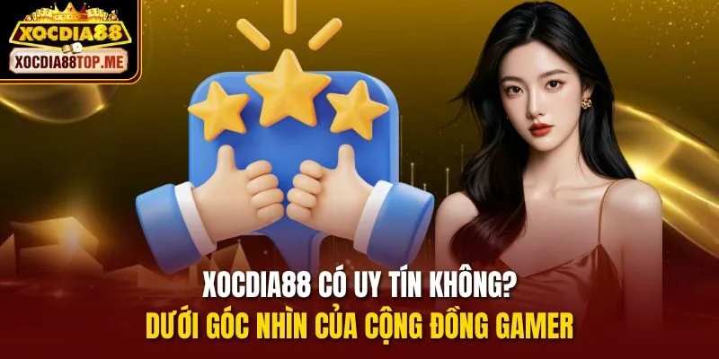 Xocdia88 có uy tín không? dưới góc nhìn của cộng đồng gamer